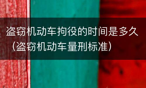 盗窃机动车拘役的时间是多久（盗窃机动车量刑标准）