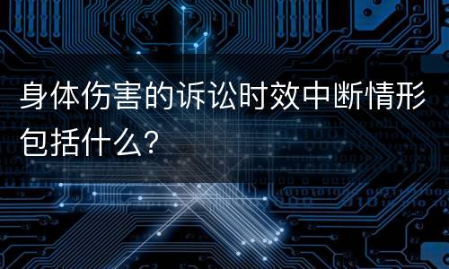 身体伤害的诉讼时效中断情形包括什么？