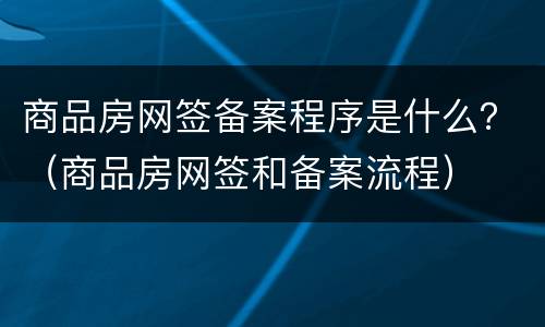 商品房网签备案程序是什么？（商品房网签和备案流程）