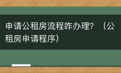 申请公租房流程咋办理？（公租房申请程序）