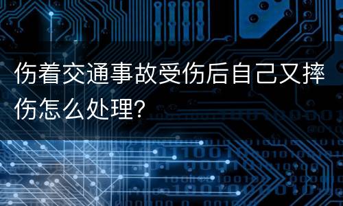 伤着交通事故受伤后自己又摔伤怎么处理？