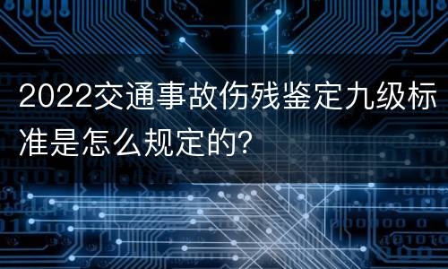 2022交通事故伤残鉴定九级标准是怎么规定的？