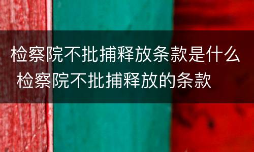 检察院不批捕释放条款是什么 检察院不批捕释放的条款