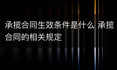 承揽合同生效条件是什么 承揽合同的相关规定