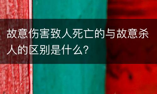 故意伤害致人死亡的与故意杀人的区别是什么？