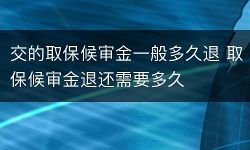 交的取保候审金一般多久退 取保候审金退还需要多久