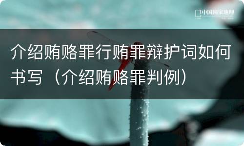 介绍贿赂罪行贿罪辩护词如何书写（介绍贿赂罪判例）