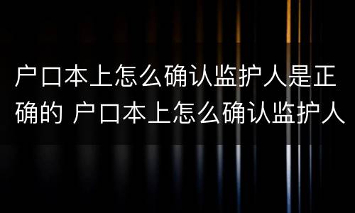 户口本上怎么确认监护人是正确的 户口本上怎么确认监护人是正确的名字