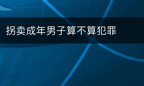 拐卖成年男子算不算犯罪