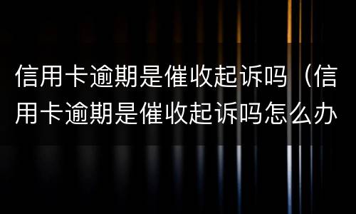 信用卡逾期是催收起诉吗（信用卡逾期是催收起诉吗怎么办）