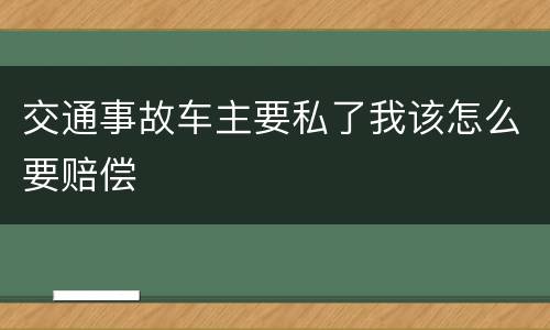 交通事故车主要私了我该怎么要赔偿