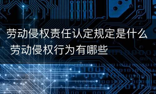 劳动侵权责任认定规定是什么 劳动侵权行为有哪些