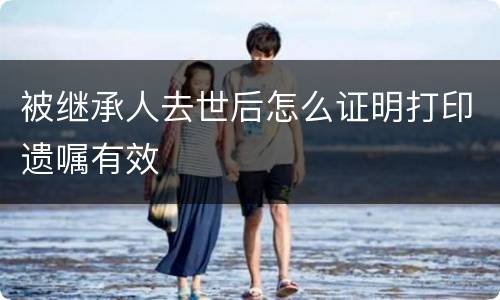 被继承人去世后怎么证明打印遗嘱有效