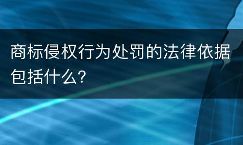 商标侵权行为处罚的法律依据包括什么？