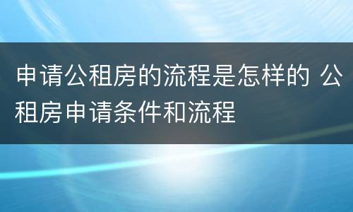 申请公租房的流程是怎样的 公租房申请条件和流程