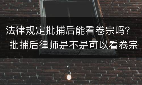 法律规定批捕后能看卷宗吗？ 批捕后律师是不是可以看卷宗了