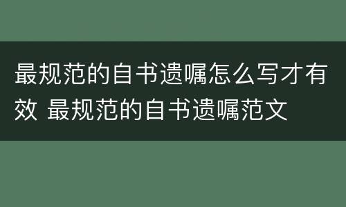 最规范的自书遗嘱怎么写才有效 最规范的自书遗嘱范文