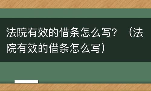 法院有效的借条怎么写？（法院有效的借条怎么写）