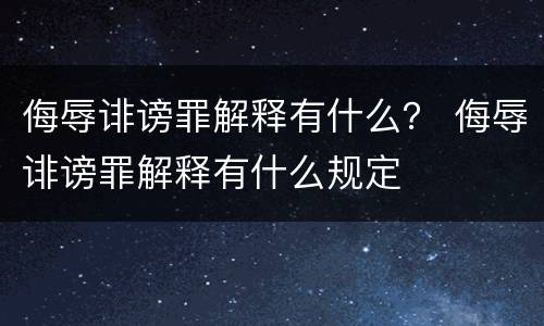 侮辱诽谤罪解释有什么？ 侮辱诽谤罪解释有什么规定