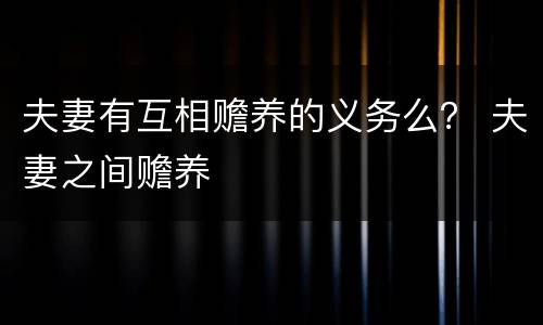 夫妻有互相赡养的义务么？ 夫妻之间赡养