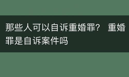 那些人可以自诉重婚罪？ 重婚罪是自诉案件吗