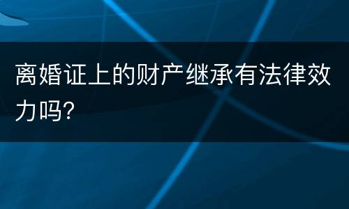 离婚证上的财产继承有法律效力吗？