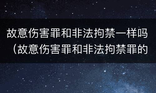 故意伤害罪和非法拘禁一样吗（故意伤害罪和非法拘禁罪的区别）