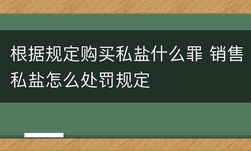 根据规定购买私盐什么罪 销售私盐怎么处罚规定