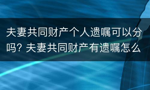 夫妻共同财产个人遗嘱可以分吗? 夫妻共同财产有遗嘱怎么分割?