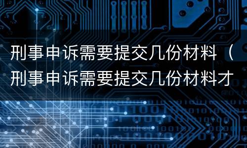 刑事申诉需要提交几份材料（刑事申诉需要提交几份材料才能立案）