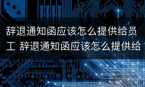 辞退通知函应该怎么提供给员工 辞退通知函应该怎么提供给员工呢