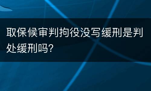 取保候审判拘役没写缓刑是判处缓刑吗？