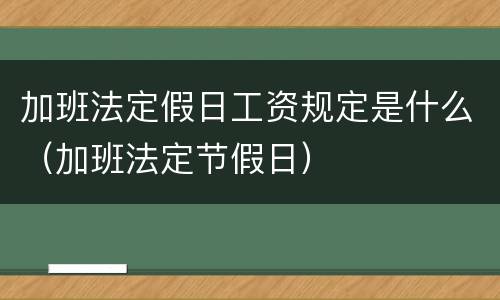 加班法定假日工资规定是什么（加班法定节假日）