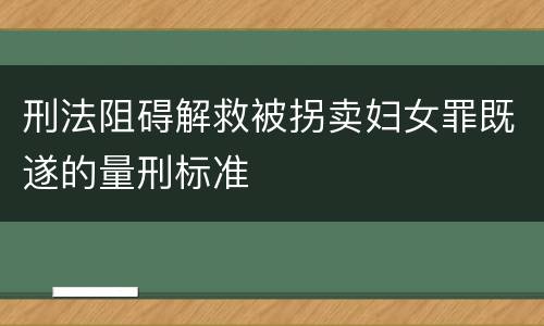 刑法阻碍解救被拐卖妇女罪既遂的量刑标准