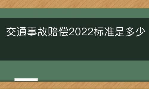 交通事故赔偿2022标准是多少