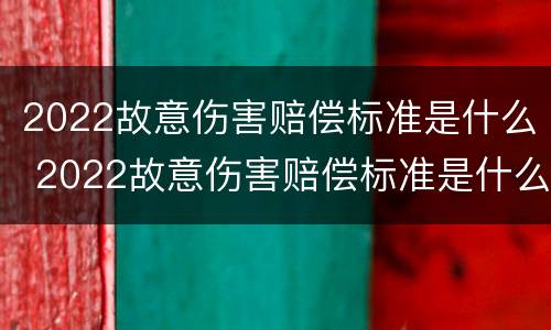 2022故意伤害赔偿标准是什么 2022故意伤害赔偿标准是什么样的