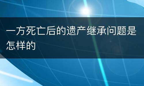 一方死亡后的遗产继承问题是怎样的