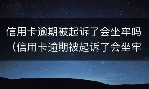 信用卡逾期被起诉了会坐牢吗（信用卡逾期被起诉了会坐牢吗知乎）