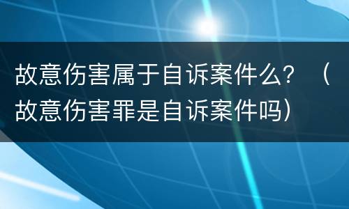 故意伤害属于自诉案件么？（故意伤害罪是自诉案件吗）