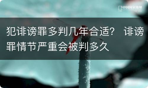 犯诽谤罪多判几年合适？ 诽谤罪情节严重会被判多久