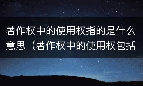 著作权中的使用权指的是什么意思（著作权中的使用权包括）