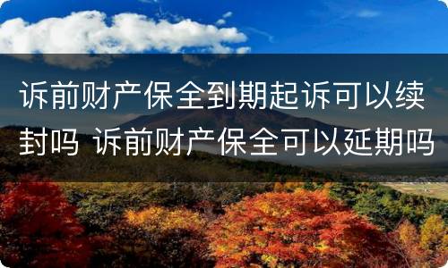 诉前财产保全到期起诉可以续封吗 诉前财产保全可以延期吗