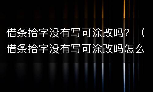 借条拾字没有写可涂改吗？（借条拾字没有写可涂改吗怎么办）