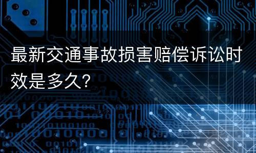 最新交通事故损害赔偿诉讼时效是多久？