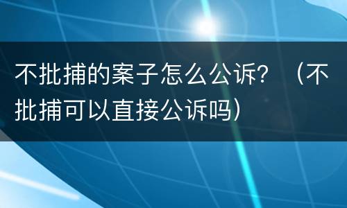 不批捕的案子怎么公诉？（不批捕可以直接公诉吗）