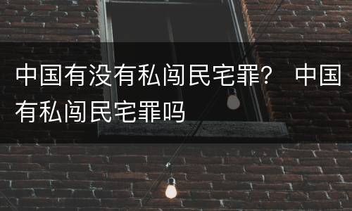 中国有没有私闯民宅罪？ 中国有私闯民宅罪吗