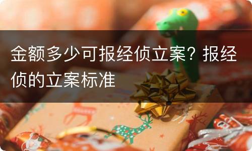 金额多少可报经侦立案? 报经侦的立案标准