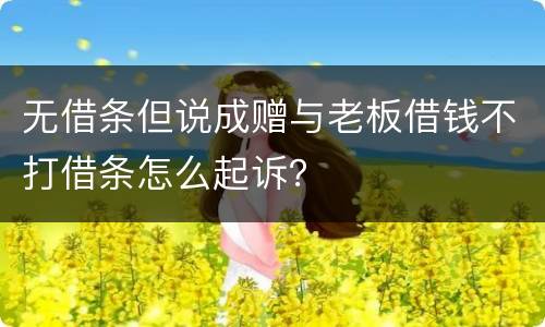 无借条但说成赠与老板借钱不打借条怎么起诉？