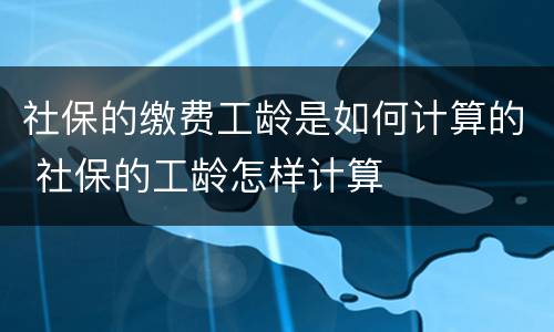 社保的缴费工龄是如何计算的 社保的工龄怎样计算