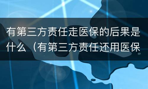 有第三方责任走医保的后果是什么（有第三方责任还用医保属于谁骗保）